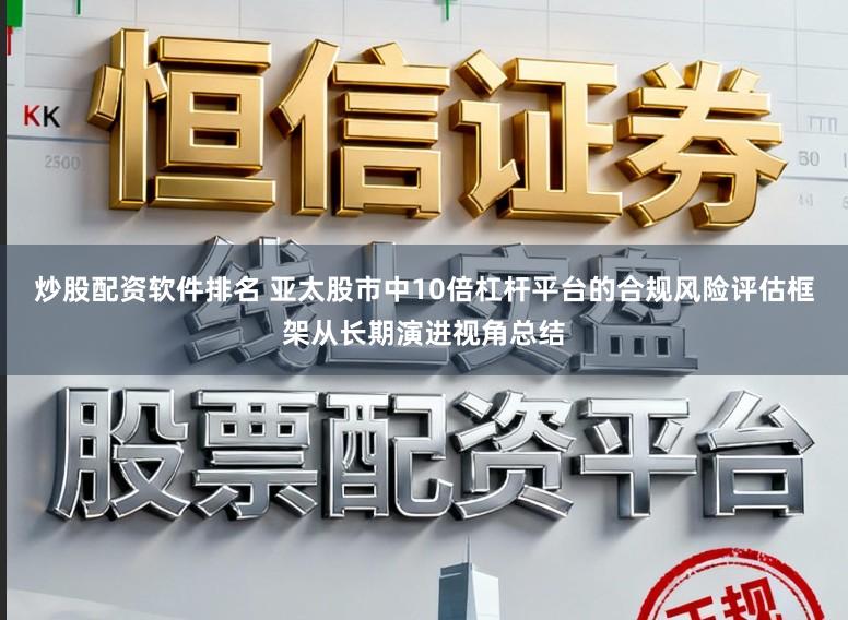 炒股配资软件排名 亚太股市中10倍杠杆平台的合规风险评估框架从长期演进视角总结