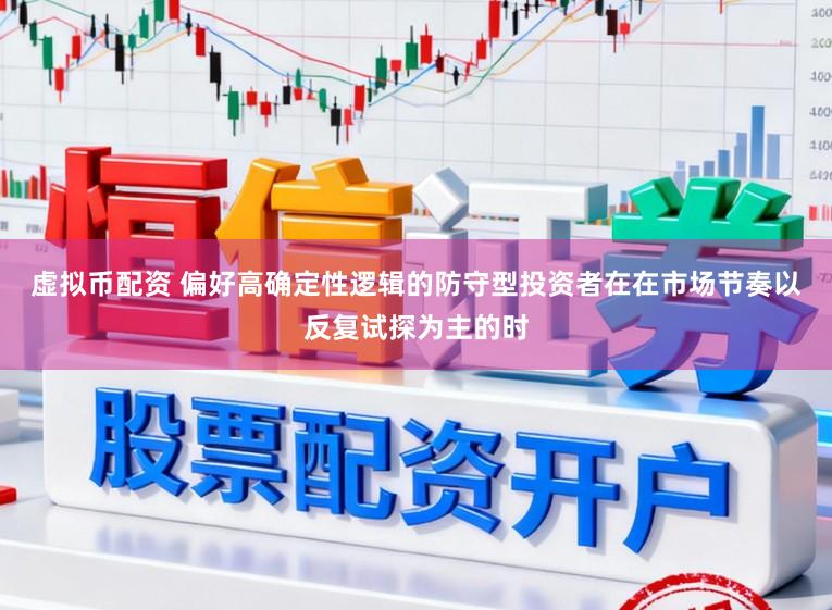虚拟币配资 偏好高确定性逻辑的防守型投资者在在市场节奏以反复试探为主的时