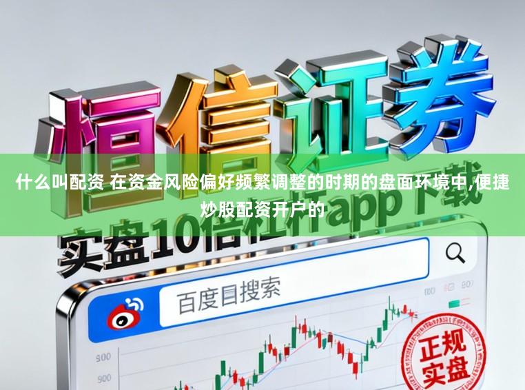 什么叫配资 在资金风险偏好频繁调整的时期的盘面环境中,便捷炒股配资开户的