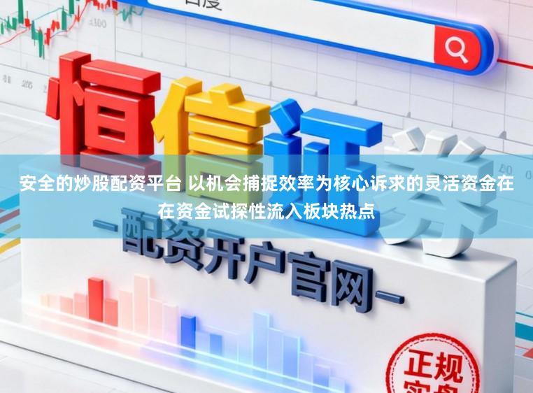 安全的炒股配资平台 以机会捕捉效率为核心诉求的灵活资金在在资金试探性流入板块热点