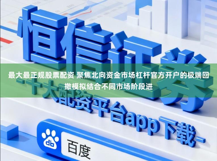 最大最正规股票配资 聚焦北向资金市场杠杆官方开户的极端回撤模拟结合不同市场阶段进