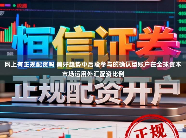网上有正规配资吗 偏好趋势中后段参与的确认型账户在全球资本市场运用外汇配资比例