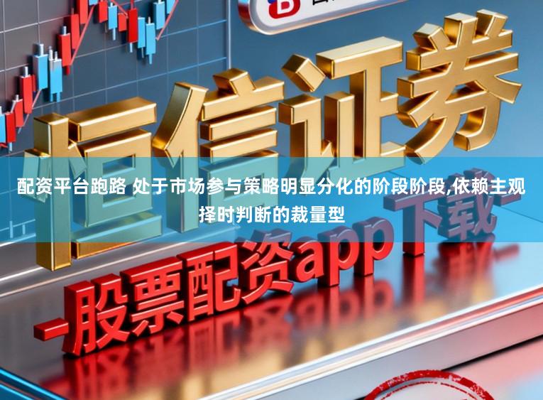 配资平台跑路 处于市场参与策略明显分化的阶段阶段,依赖主观择时判断的裁量型
