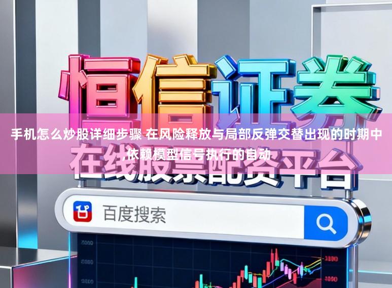手机怎么炒股详细步骤 在风险释放与局部反弹交替出现的时期中,依赖模型信号执行的自动
