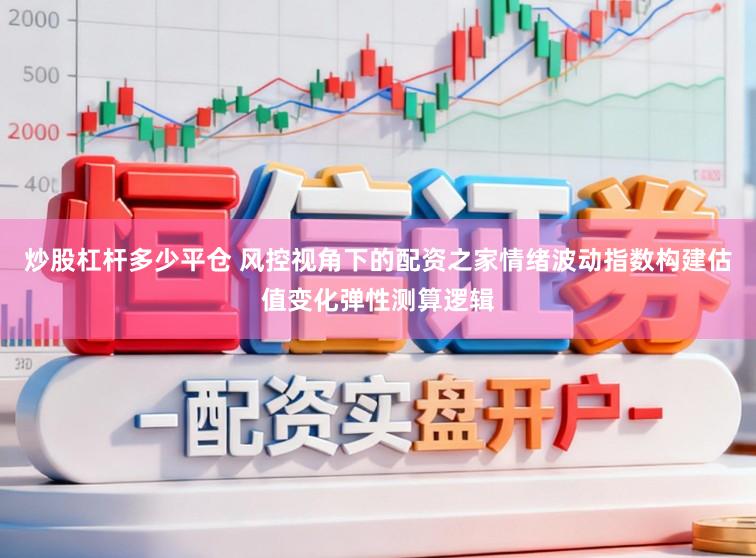 炒股杠杆多少平仓 风控视角下的配资之家情绪波动指数构建估值变化弹性测算逻辑