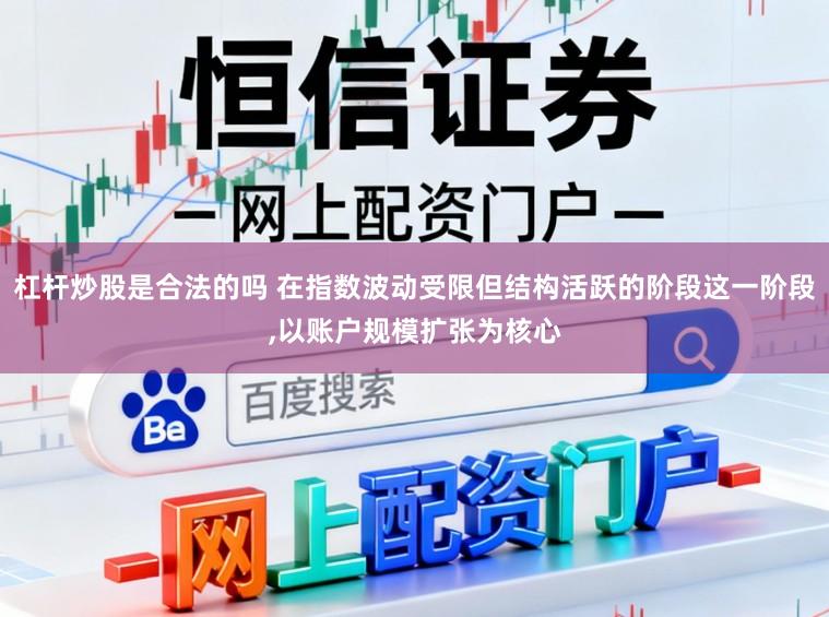 杠杆炒股是合法的吗 在指数波动受限但结构活跃的阶段这一阶段,以账户规模扩张为核心