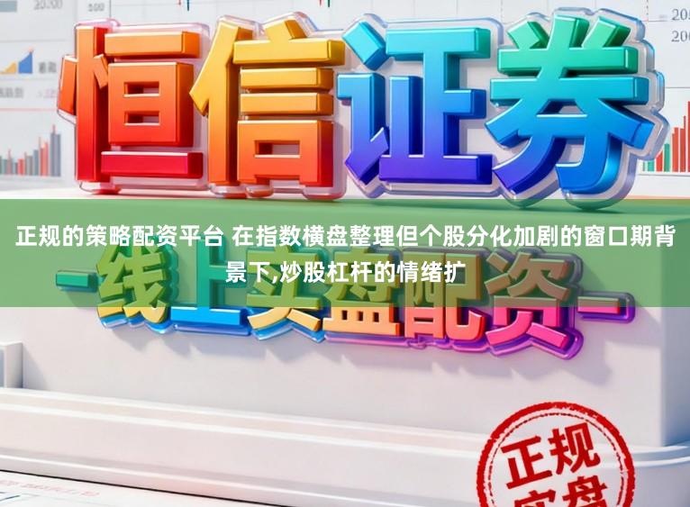 正规的策略配资平台 在指数横盘整理但个股分化加剧的窗口期背景下,炒股杠杆的情绪扩