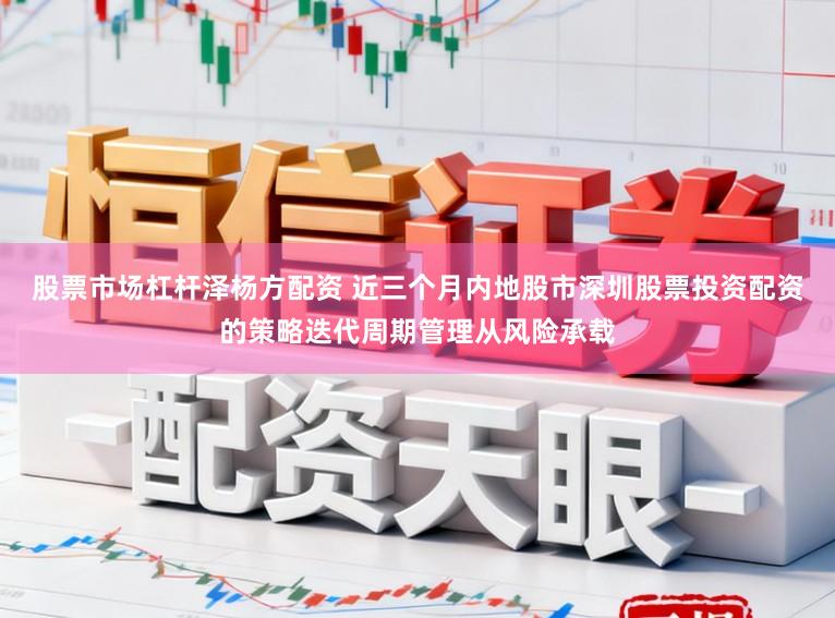 股票市场杠杆泽杨方配资 近三个月内地股市深圳股票投资配资的策略迭代周期管理从风险承载