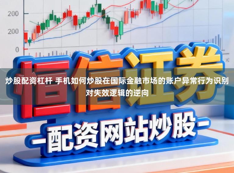 炒股配资杠杆 手机如何炒股在国际金融市场的账户异常行为识别对失效逻辑的逆向