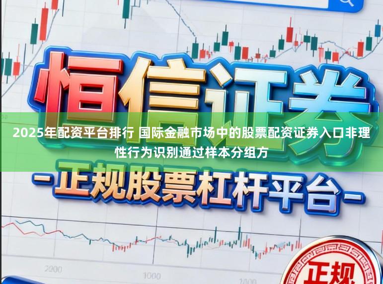 2025年配资平台排行 国际金融市场中的股票配资证券入口非理性行为识别通过样本分组方
