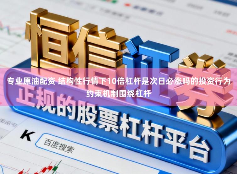 专业原油配资 结构性行情下10倍杠杆是次日必涨吗的投资行为约束机制围绕杠杆