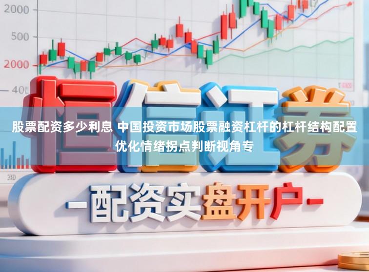 股票配资多少利息 中国投资市场股票融资杠杆的杠杆结构配置优化情绪拐点判断视角专