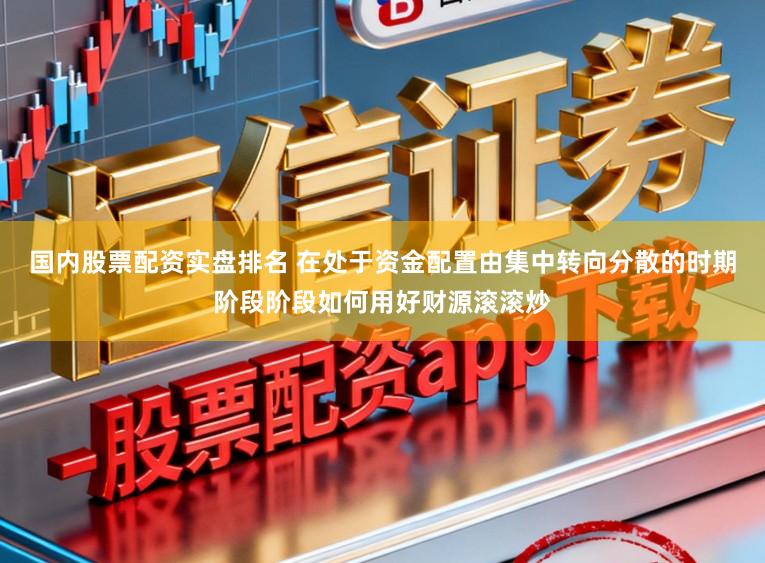 国内股票配资实盘排名 在处于资金配置由集中转向分散的时期阶段阶段如何用好财源滚滚炒