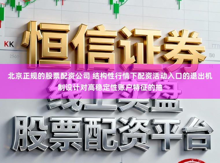 北京正规的股票配资公司 结构性行情下配资活动入口的退出机制设计对高稳定性账户特征的抽