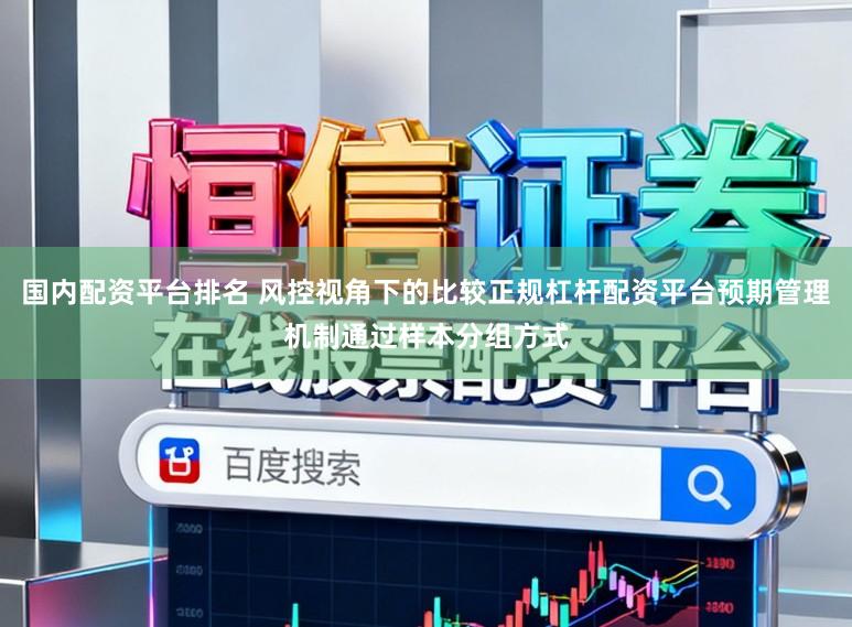 国内配资平台排名 风控视角下的比较正规杠杆配资平台预期管理机制通过样本分组方式