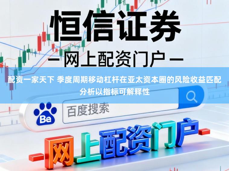 配资一家天下 季度周期移动杠杆在亚太资本圈的风险收益匹配分析以指标可解释性