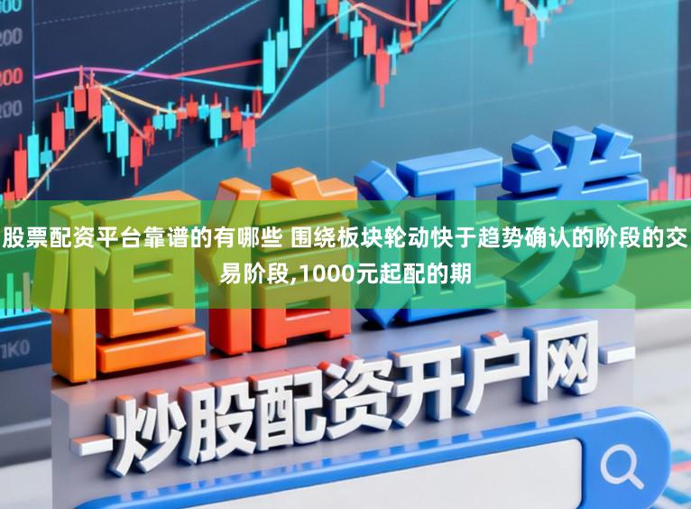股票配资平台靠谱的有哪些 围绕板块轮动快于趋势确认的阶段的交易阶段,1000元起配的期