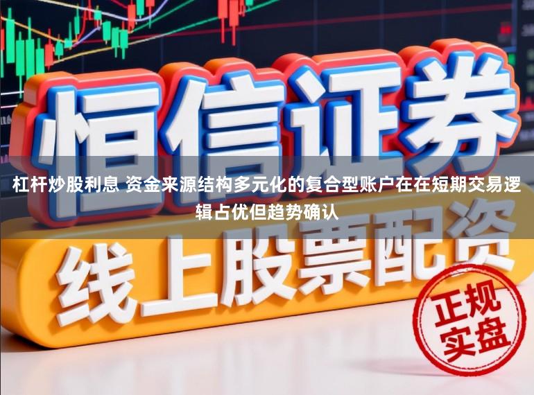 杠杆炒股利息 资金来源结构多元化的复合型账户在在短期交易逻辑占优但趋势确认