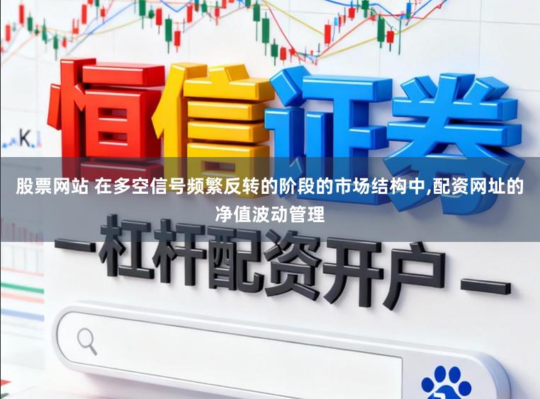 股票网站 在多空信号频繁反转的阶段的市场结构中,配资网址的净值波动管理