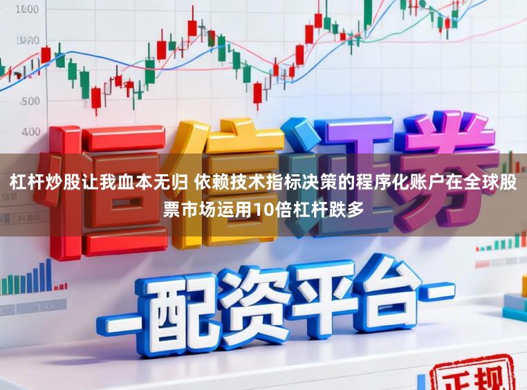 杠杆炒股让我血本无归 依赖技术指标决策的程序化账户在全球股票市场运用10倍杠杆跌多