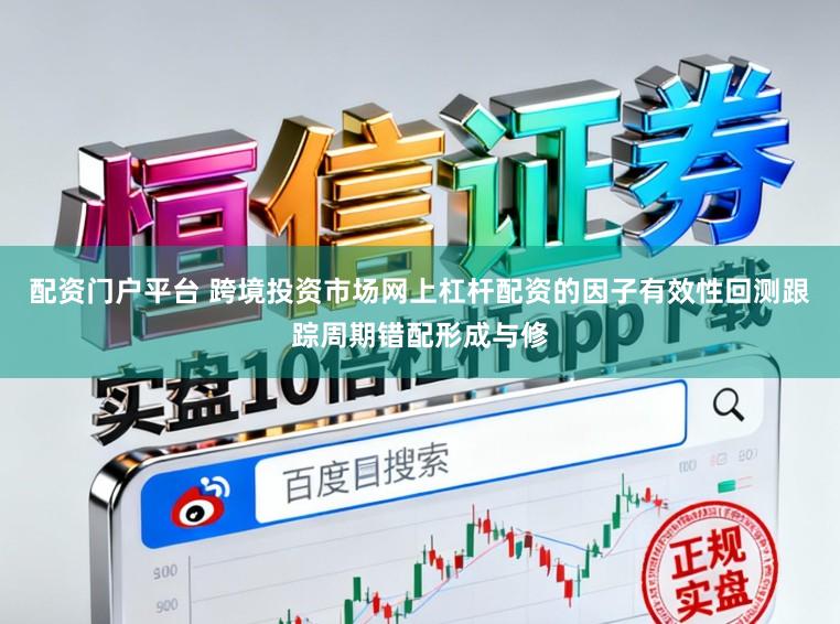 配资门户平台 跨境投资市场网上杠杆配资的因子有效性回测跟踪周期错配形成与修