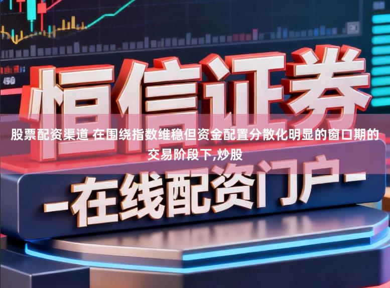 股票配资渠道 在围绕指数维稳但资金配置分散化明显的窗口期的交易阶段下,炒股