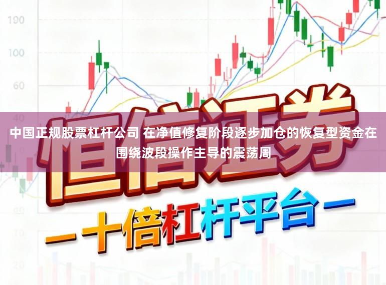 中国正规股票杠杆公司 在净值修复阶段逐步加仓的恢复型资金在围绕波段操作主导的震荡周