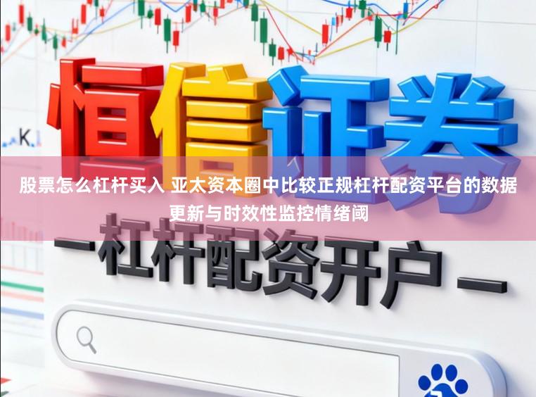 股票怎么杠杆买入 亚太资本圈中比较正规杠杆配资平台的数据更新与时效性监控情绪阈