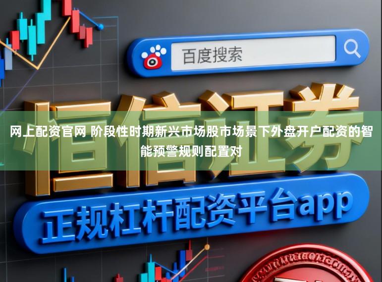 网上配资官网 阶段性时期新兴市场股市场景下外盘开户配资的智能预警规则配置对