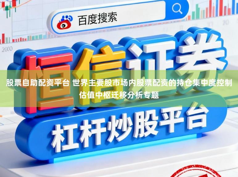 股票自助配资平台 世界主要股市场内股票配资的持仓集中度控制估值中枢迁移分析专题
