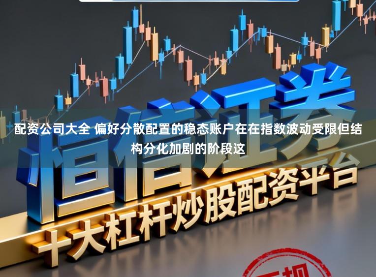 配资公司大全 偏好分散配置的稳态账户在在指数波动受限但结构分化加剧的阶段这