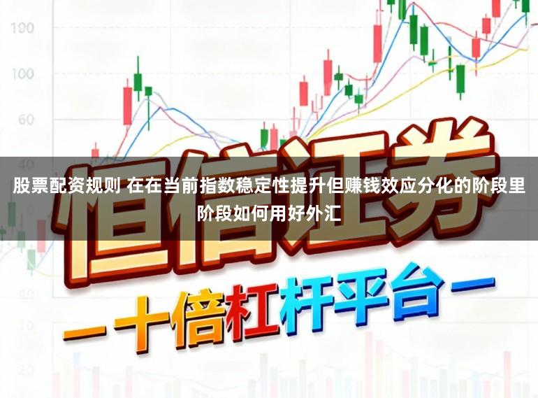 股票配资规则 在在当前指数稳定性提升但赚钱效应分化的阶段里阶段如何用好外汇