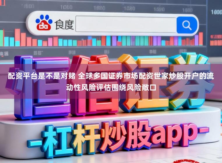 配资平台是不是对赌 全球多国证券市场配资世家炒股开户的流动性风险评估围绕风险敞口