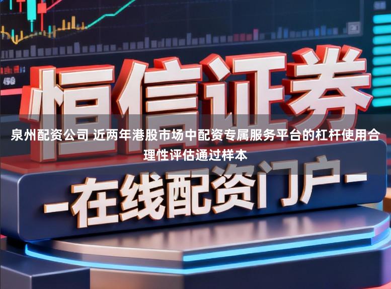 泉州配资公司 近两年港股市场中配资专属服务平台的杠杆使用合理性评估通过样本