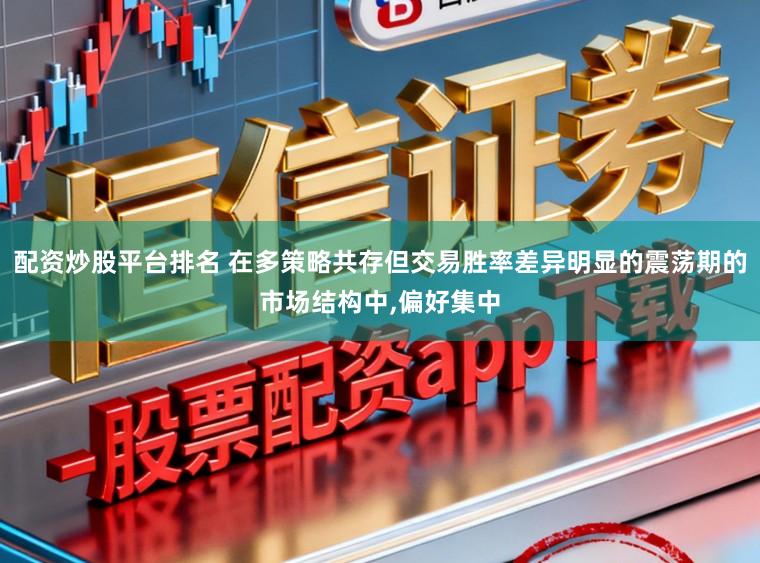 配资炒股平台排名 在多策略共存但交易胜率差异明显的震荡期的市场结构中,偏好集中
