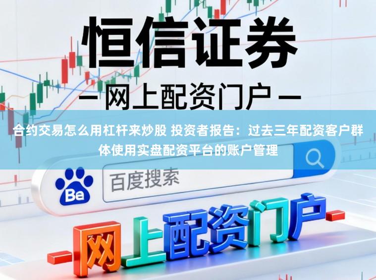 合约交易怎么用杠杆来炒股 投资者报告：过去三年配资客户群体使用实盘配资平台的账户管理