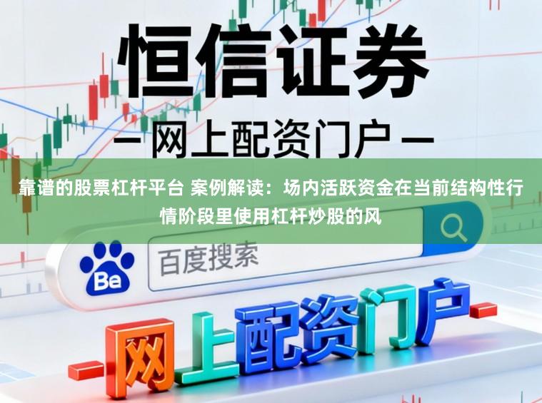 靠谱的股票杠杆平台 案例解读：场内活跃资金在当前结构性行情阶段里使用杠杆炒股的风