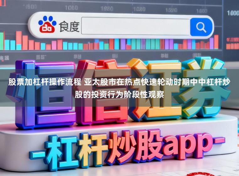 股票加杠杆操作流程 亚太股市在热点快速轮动时期中中杠杆炒股的投资行为阶段性观察