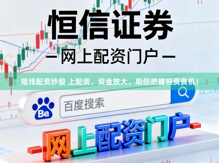 短线配资炒股 上配资，资金放大，助您把握投资良机！