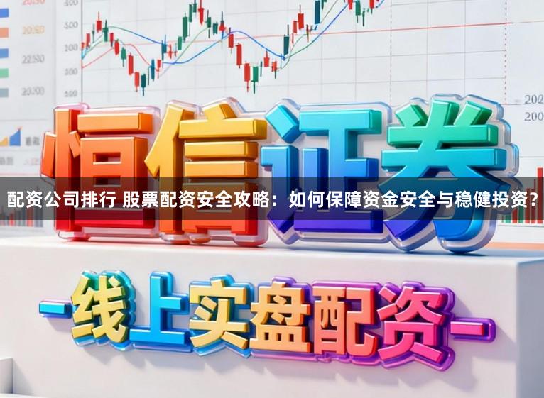 配资公司排行 股票配资安全攻略：如何保障资金安全与稳健投资？