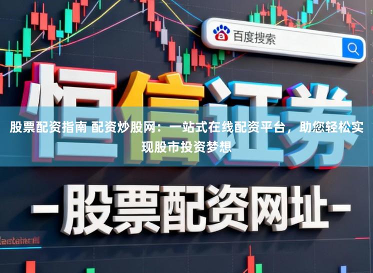 股票配资指南 配资炒股网：一站式在线配资平台，助您轻松实现股市投资梦想