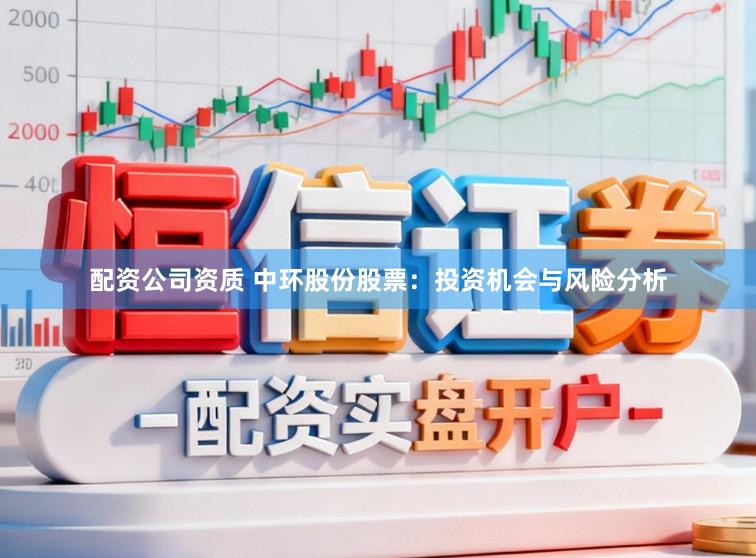 配资公司资质 中环股份股票：投资机会与风险分析