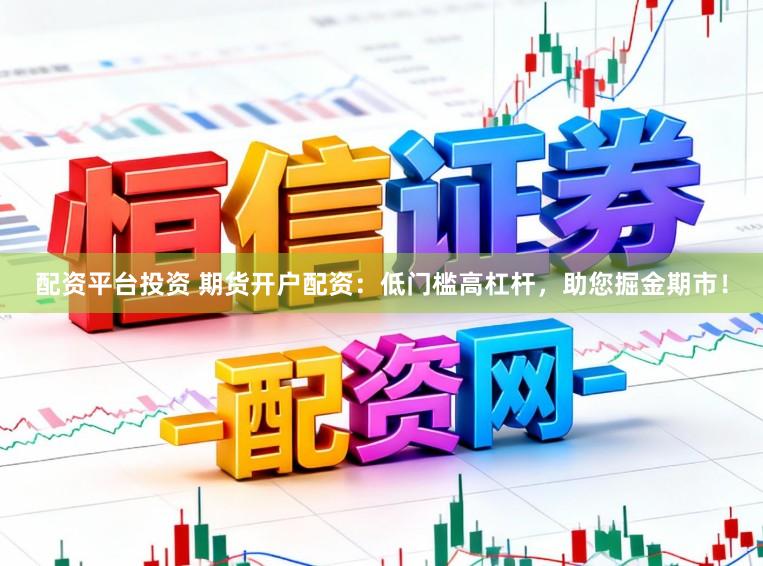 配资平台投资 期货开户配资：低门槛高杠杆，助您掘金期市！