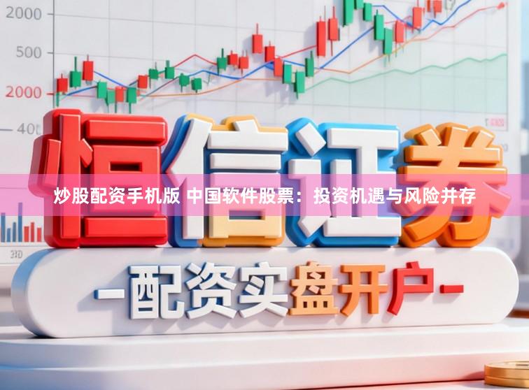 炒股配资手机版 中国软件股票：投资机遇与风险并存