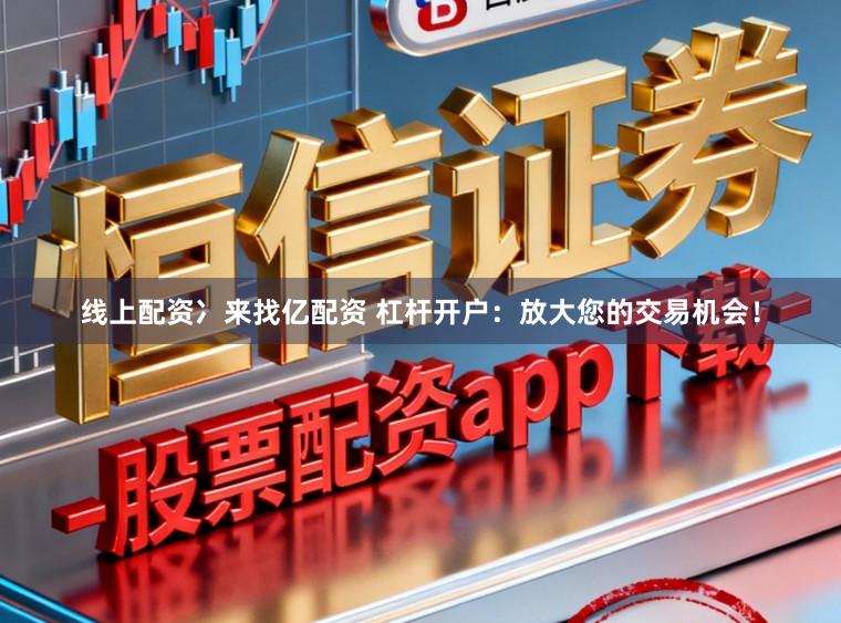 线上配资冫来找亿配资 杠杆开户：放大您的交易机会！