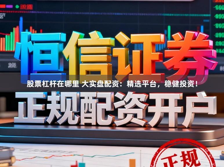 股票杠杆在哪里 大实盘配资：精选平台，稳健投资！
