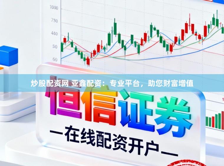 炒股配资网 亚鑫配资：专业平台，助您财富增值