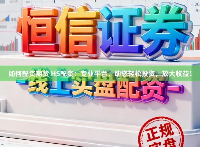 如何配资期货 HS配资：专业平台，助您轻松投资，放大收益！