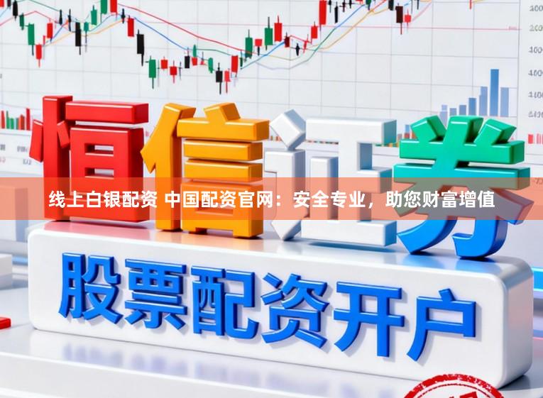 线上白银配资 中国配资官网：安全专业，助您财富增值