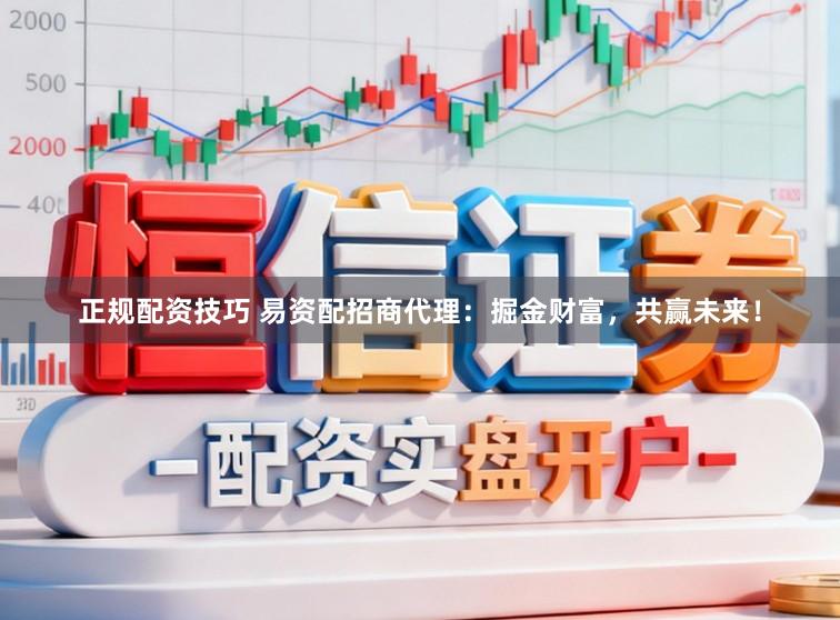 正规配资技巧 易资配招商代理：掘金财富，共赢未来！
